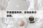 问鼎娱乐-李强遭遇失利，主教练表示遗憾。