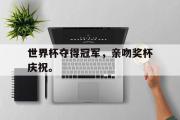 问鼎娱乐-世界杯夺得冠军，亲吻奖杯庆祝。