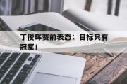 问鼎官网-丁俊晖赛前表态：目标只有冠军！