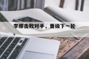 问鼎娱乐下载-李娜击败对手，晋级下一轮。