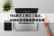 问鼎官网-TES再次上演让二追三，IG战队逆境翻盘震惊全网