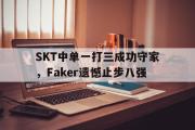 问鼎娱乐-SKT中单一打三成功守家，Faker遗憾止步八强