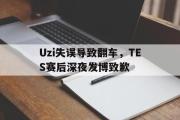 问鼎娱乐下载-Uzi失误导致翻车，TES赛后深夜发博致歉