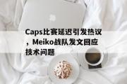 问鼎娱乐下载-Caps比赛延迟引发热议，Meiko战队发文回应技术问题