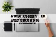 问鼎娱乐-WBG失误导致翻车，EDG赛后深夜发博致歉