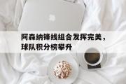 问鼎娱乐下载-阿森纳锋线组合发挥完美，球队积分榜攀升