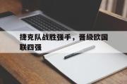 问鼎娱乐-捷克队战胜强手，晋级欧国联四强