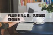 问鼎娱乐-荷兰队表现出色，凭借团结取得胜利