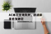 问鼎娱乐下载-AC米兰主场失利，欧战前景愈发渺茫