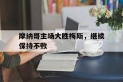 问鼎官网-摩纳哥主场大胜梅斯，继续保持不败