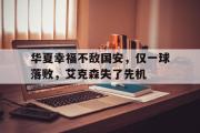 问鼎娱乐-华夏幸福不敌国安，仅一球落败，艾克森失了先机