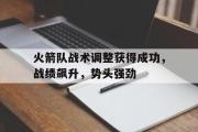 问鼎娱乐-火箭队战术调整获得成功，战绩飙升，势头强劲