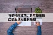 问鼎官网-马尔科姆建功，贝尔格莱德红星主场大胜利雅斯