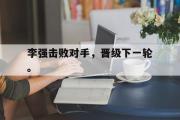问鼎娱乐-李强击败对手，晋级下一轮。
