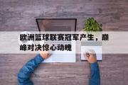 问鼎娱乐下载-欧洲篮球联赛冠军产生，巅峰对决惊心动魄