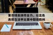 问鼎娱乐下载-里昂球员拼尽全力，以出色表现在法甲比赛中取得胜利