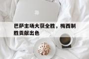 问鼎娱乐下载-巴萨主场大获全胜，梅西制胜贡献出色