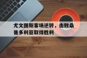 问鼎娱乐下载-尤文图斯客场逆转，击败桑普多利亚取得胜利