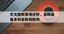 问鼎娱乐下载-尤文图斯客场逆转，击败桑普多利亚取得胜利
