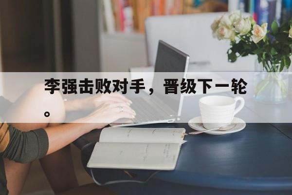 问鼎娱乐-李强击败对手，晋级下一轮。