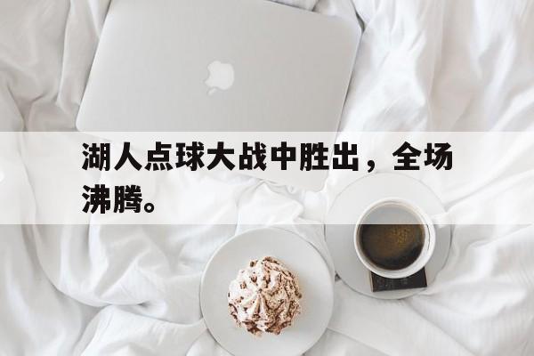 问鼎娱乐-湖人点球大战中胜出，全场沸腾。