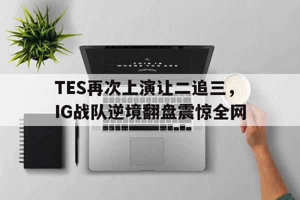 TES再次上演让二追三，IG战队逆境翻盘震惊全网