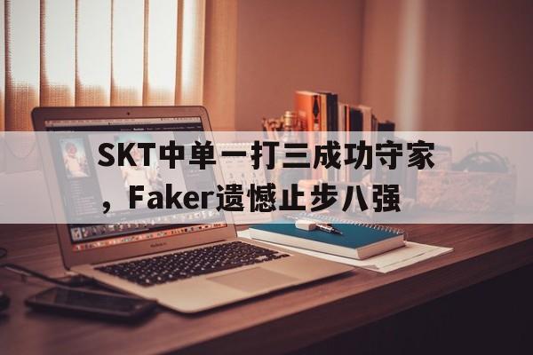 SKT中单一打三成功守家，Faker遗憾止步八强