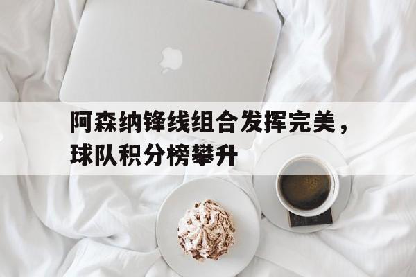 阿森纳锋线组合发挥完美，球队积分榜攀升